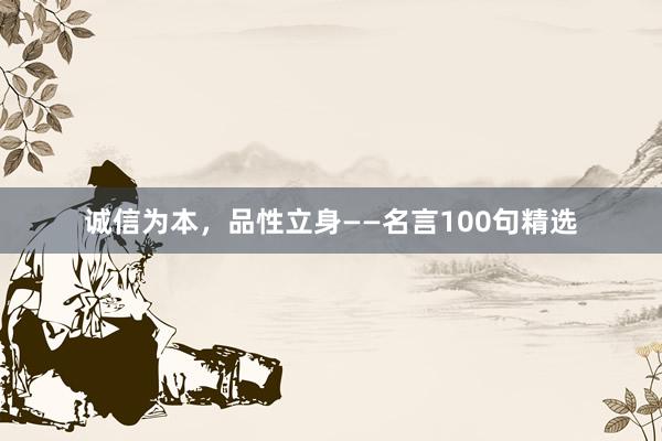 诚信为本，品性立身——名言100句精选