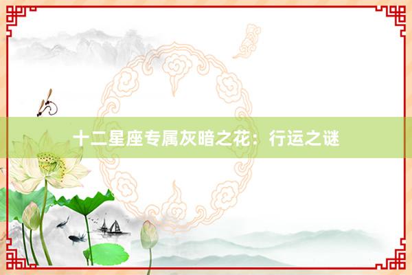 十二星座专属灰暗之花:行运之谜