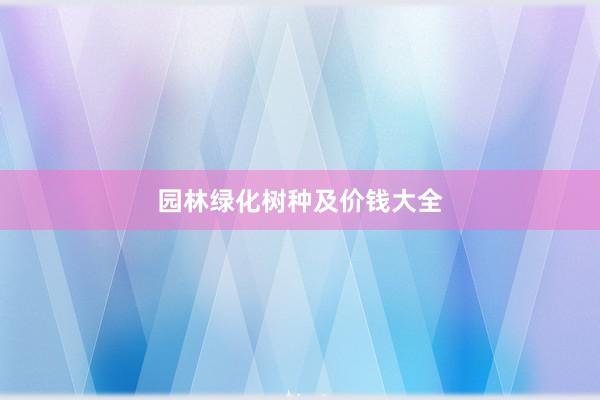 园林绿化树种及价钱大全