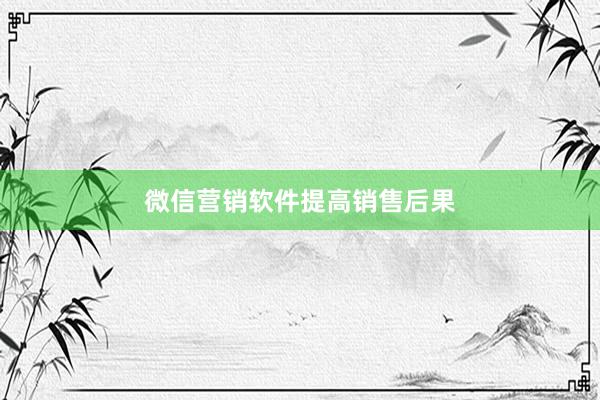 微信营销软件提高销售后果