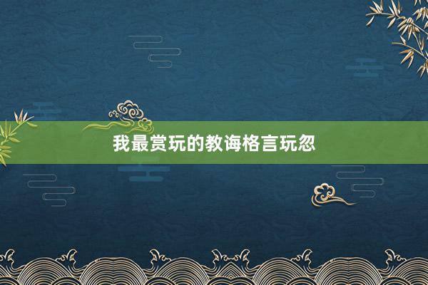 我最赏玩的教诲格言玩忽